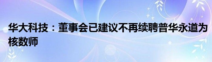 华大科技：董事会已建议不再续聘普华永道为核数师