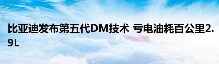 比亚迪发布第五代DM技术 亏电油耗百公里2.9L