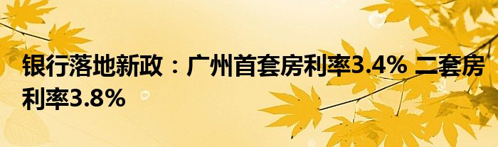 银行落地新政：广州首套房利率3.4% 二套房利率3.8%