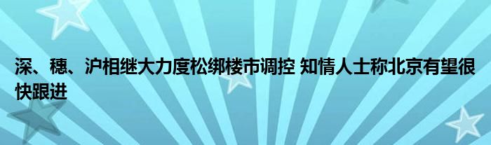 深、穗、沪相继大力度松绑楼市调控 知情人士称北京有望很快跟进