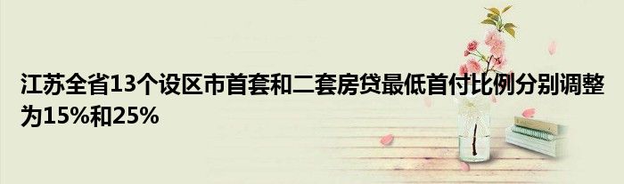 江苏全省13个设区市首套和二套房贷最低首付比例分别调整为15%和25%