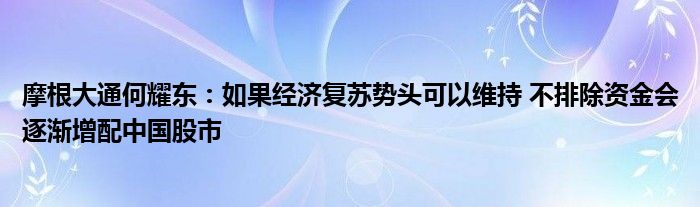 摩根大通何耀东：如果经济复苏势头可以维持 不排除资金会逐渐增配中国股市