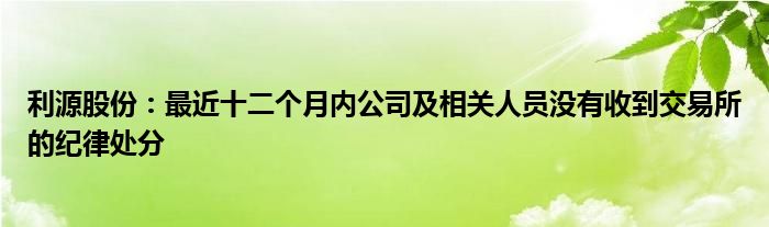 利源股份：最近十二个月内公司及相关人员没有收到交易所的纪律处分