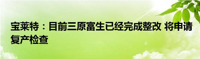 宝莱特：目前三原富生已经完成整改 将申请复产检查