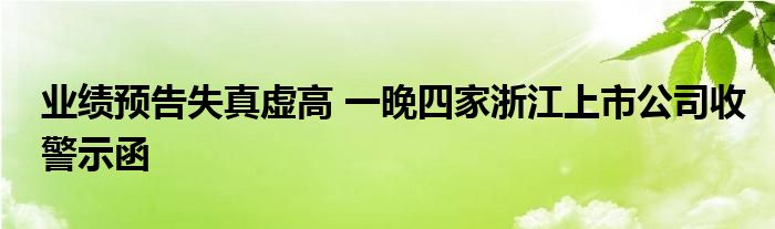 业绩预告失真虚高 一晚四家浙江上市公司收警示函