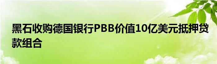 黑石收购德国银行PBB价值10亿美元抵押贷款组合