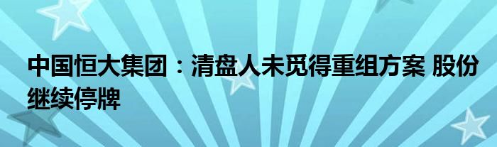 中国恒大集团：清盘人未觅得重组方案 股份继续停牌