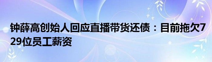 钟薛高创始人回应直播带货还债：目前拖欠729位员工薪资