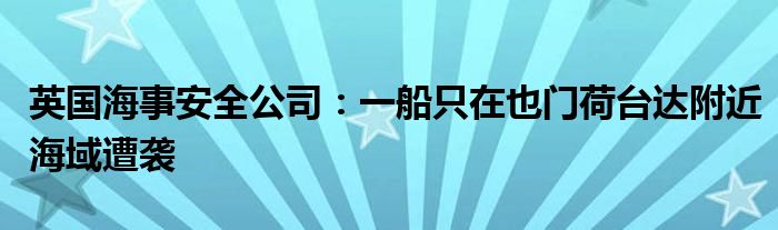 英国海事安全公司：一船只在也门荷台达附近海域遭袭