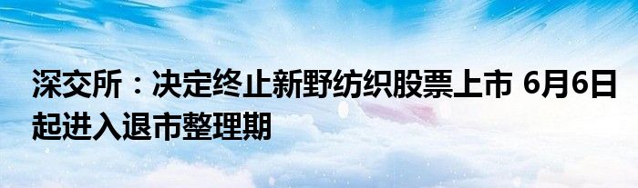 深交所：决定终止新野纺织股票上市 6月6日起进入退市整理期