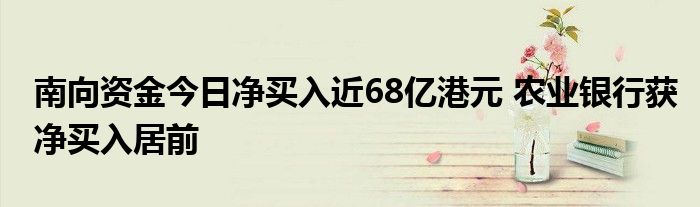 南向资金今日净买入近68亿港元 农业银行获净买入居前