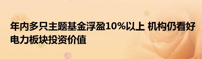 年内多只主题基金浮盈10%以上 机构仍看好电力板块投资价值