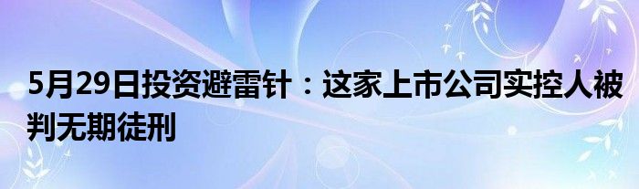 5月29日投资避雷针：这家上市公司实控人被判无期徒刑