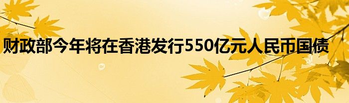 财政部今年将在香港发行550亿元人民币国债