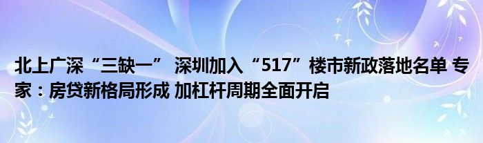 北上广深“三缺一” 深圳加入“517”楼市新政落地名单 专家：房贷新格局形成 加杠杆周期全面开启