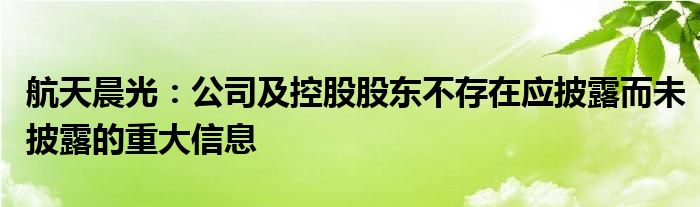 航天晨光：公司及控股股东不存在应披露而未披露的重大信息