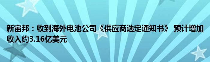 新宙邦：收到海外电池公司《供应商选定通知书》 预计增加收入约3.16亿美元