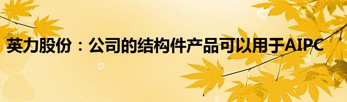 英力股份：公司的结构件产品可以用于AIPC