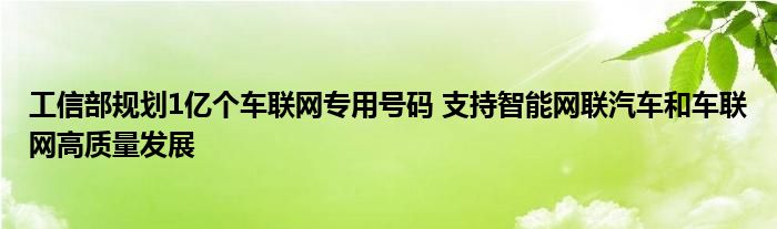 工信部规划1亿个车联网专用号码 支持智能网联汽车和车联网高质量发展