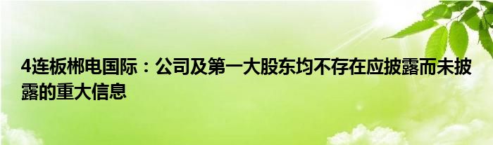 4连板郴电国际：公司及第一大股东均不存在应披露而未披露的重大信息