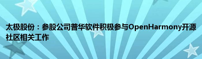 太极股份：参股公司普华软件积极参与OpenHarmony开源社区相关工作