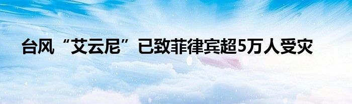 台风“艾云尼”已致菲律宾超5万人受灾