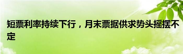 短票利率持续下行，月末票据供求势头摇摆不定