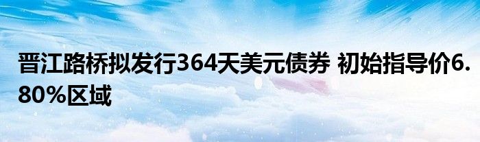 晋江路桥拟发行364天美元债券 初始指导价6.80%区域