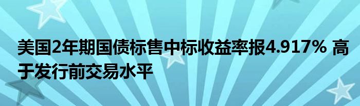 美国2年期国债标售中标收益率报4.917% 高于发行前交易水平