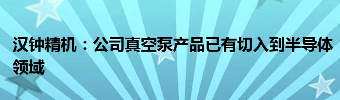 汉钟精机：公司真空泵产品已有切入到半导体领域