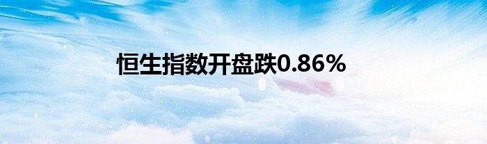 恒生指数开盘跌0.86%