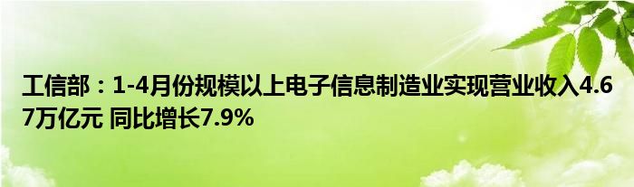 工信部：1-4月份规模以上电子信息制造业实现营业收入4.67万亿元 同比增长7.9%