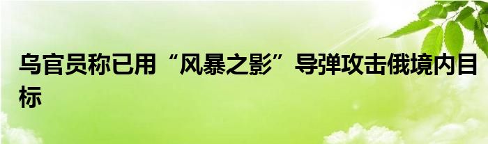 乌官员称已用“风暴之影”导弹攻击俄境内目标