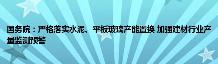 国务院：严格落实水泥、平板玻璃产能置换 加强建材行业产量监测预警