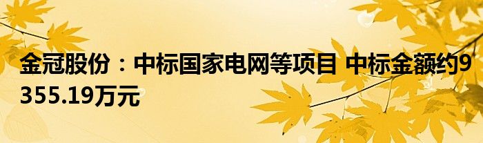 金冠股份：中标国家电网等项目 中标金额约9355.19万元