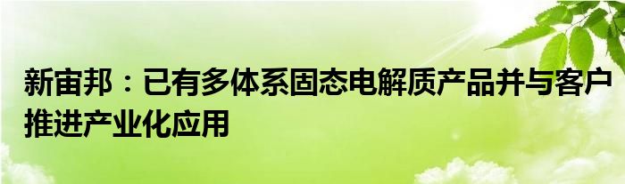 新宙邦：已有多体系固态电解质产品并与客户推进产业化应用