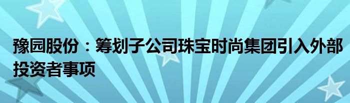 豫园股份：筹划子公司珠宝时尚集团引入外部投资者事项