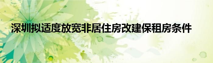 深圳拟适度放宽非居住房改建保租房条件