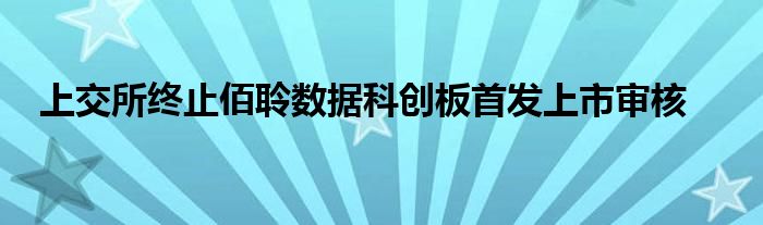 上交所终止佰聆数据科创板首发上市审核