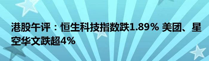 港股午评：恒生科技指数跌1.89% 美团、星空华文跌超4%