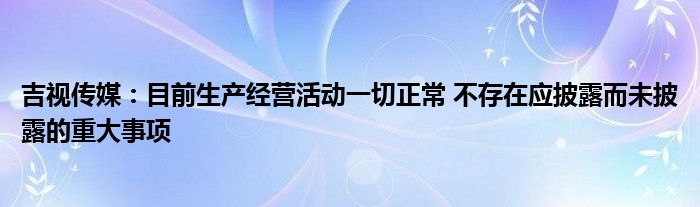 吉视传媒：目前生产经营活动一切正常 不存在应披露而未披露的重大事项