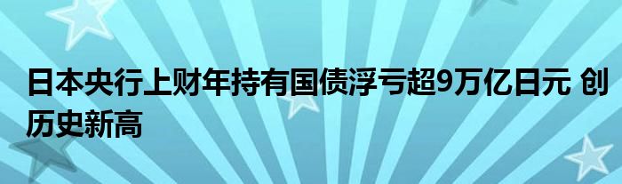 日本央行上财年持有国债浮亏超9万亿日元 创历史新高