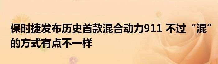 保时捷发布历史首款混合动力911 不过“混”的方式有点不一样