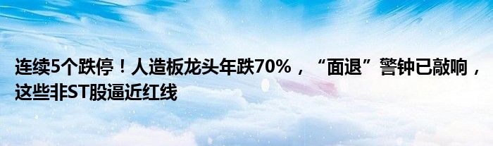 连续5个跌停！人造板龙头年跌70%，“面退”警钟已敲响，这些非ST股逼近红线