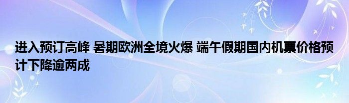 进入预订高峰 暑期欧洲全境火爆 端午假期国内机票价格预计下降逾两成