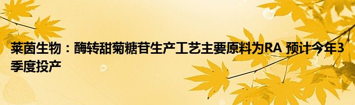 莱茵生物：酶转甜菊糖苷生产工艺主要原料为RA 预计今年3季度投产