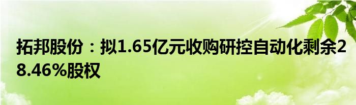 拓邦股份：拟1.65亿元收购研控自动化剩余28.46%股权