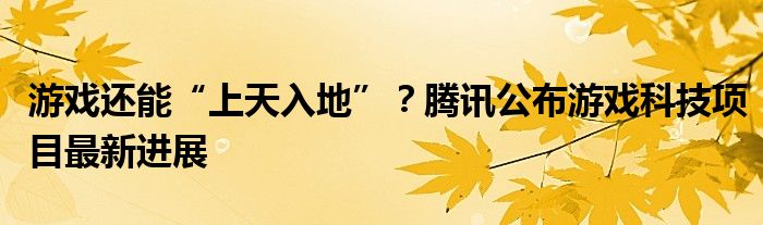 游戏还能“上天入地”？腾讯公布游戏科技项目最新进展