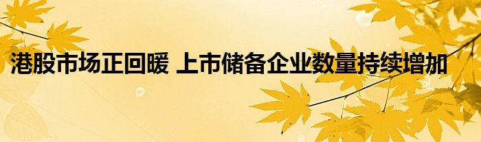 港股市场正回暖 上市储备企业数量持续增加