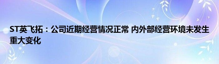 ST英飞拓：公司近期经营情况正常 内外部经营环境未发生重大变化